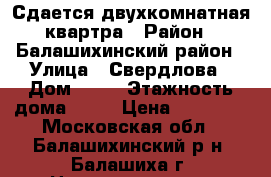 Сдается двухкомнатная квартра › Район ­ Балашихинский район › Улица ­ Свердлова › Дом ­ 47 › Этажность дома ­ 10 › Цена ­ 20 000 - Московская обл., Балашихинский р-н, Балашиха г. Недвижимость » Квартиры аренда   . Московская обл.